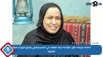 «حالة حرجة» نقل الفنانة حياة الفهد إلى المستشفى ومنع الزيارة عنها نهائيا